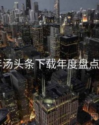 2022年汤头条下载年度盘点全档案