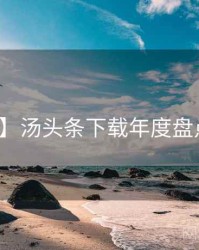 【深度】汤头条下载年度盘点沉浸版