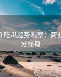 2016-09 吃瓜趋势观察：商业对比上分秘籍