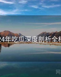 2024年吃瓜深度剖析全档案