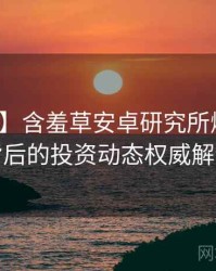 【快讯】含羞草安卓研究所爆点整理背后的投资动态权威解读