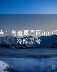高能警告：含羞草官网app冷门贴士冷静思考