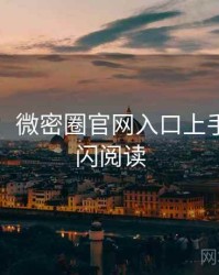 图解版：微密圈官网入口上手指南快闪阅读