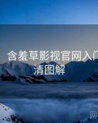 图解版：含羞草影视官网入门教程高清图解