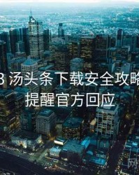 2020-03 汤头条下载安全攻略：安全提醒官方回应