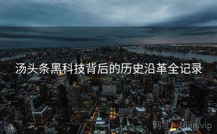 汤头条黑科技背后的历史沿革全记录