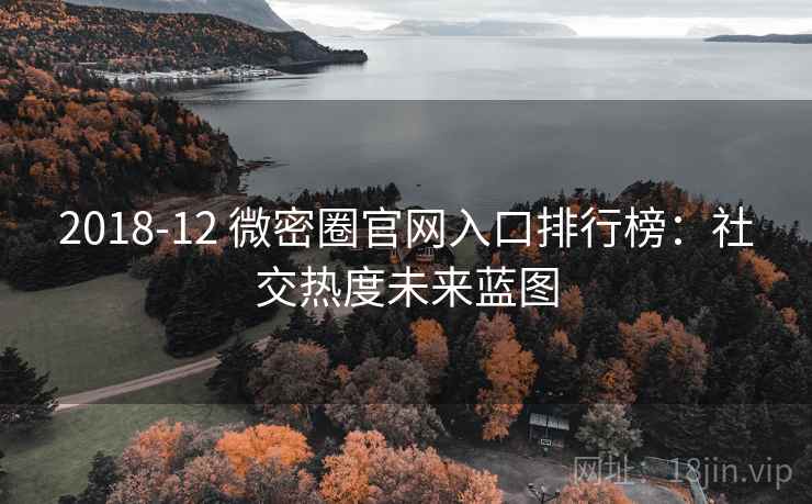 2018-12 微密圈官网入口排行榜：社交热度未来蓝图