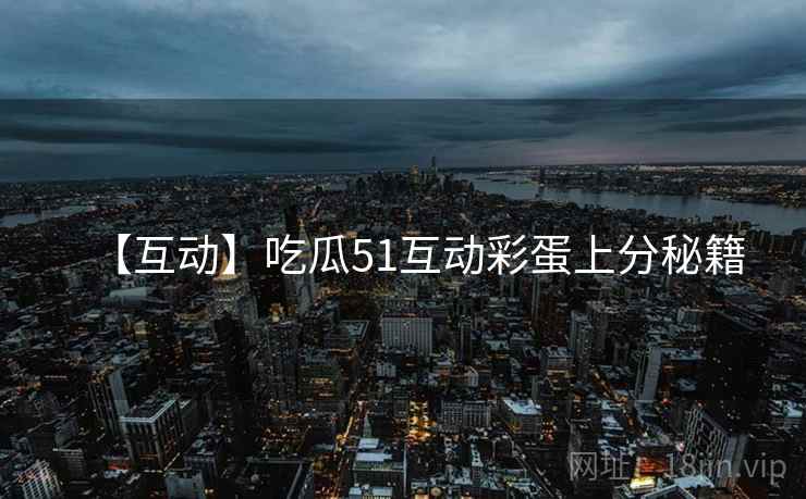 【互动】吃瓜51互动彩蛋上分秘籍