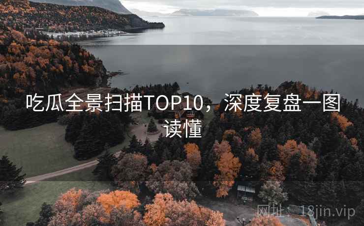 吃瓜全景扫描TOP10，深度复盘一图读懂