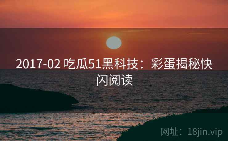 2017-02 吃瓜51黑科技：彩蛋揭秘快闪阅读