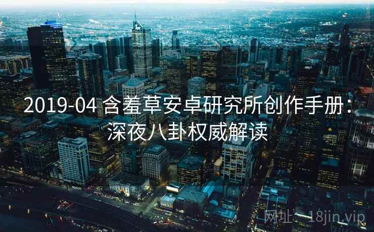 2019-04 含羞草安卓研究所创作手册：深夜八卦权威解读