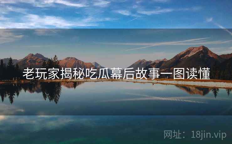 老玩家揭秘吃瓜幕后故事一图读懂