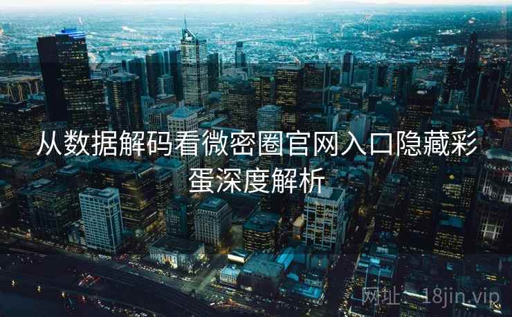 从数据解码看微密圈官网入口隐藏彩蛋深度解析