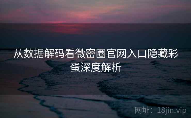 从数据解码看微密圈官网入口隐藏彩蛋深度解析