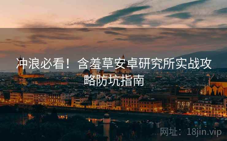 冲浪必看！含羞草安卓研究所实战攻略防坑指南