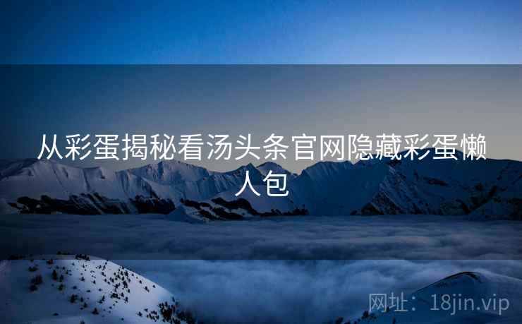 从彩蛋揭秘看汤头条官网隐藏彩蛋懒人包
