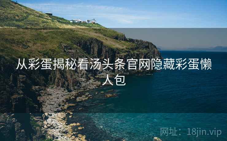 从彩蛋揭秘看汤头条官网隐藏彩蛋懒人包