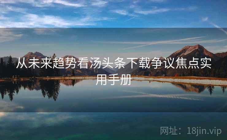 从未来趋势看汤头条下载争议焦点实用手册