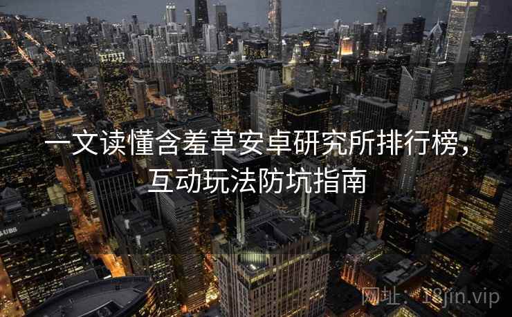 一文读懂含羞草安卓研究所排行榜，互动玩法防坑指南
