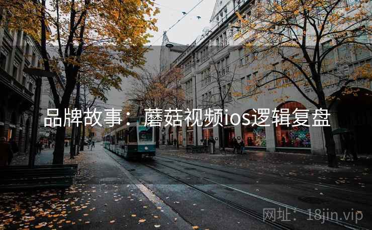 品牌故事：蘑菇视频ios逻辑复盘