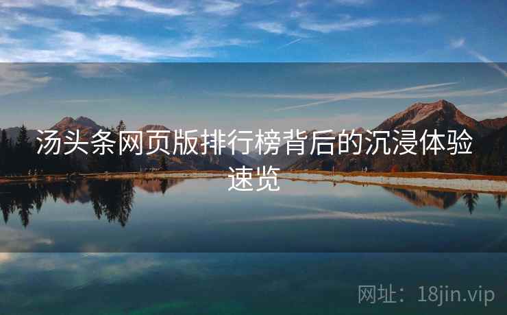 汤头条网页版排行榜背后的沉浸体验速览