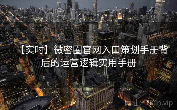 【实时】微密圈官网入口策划手册背后的运营逻辑实用手册