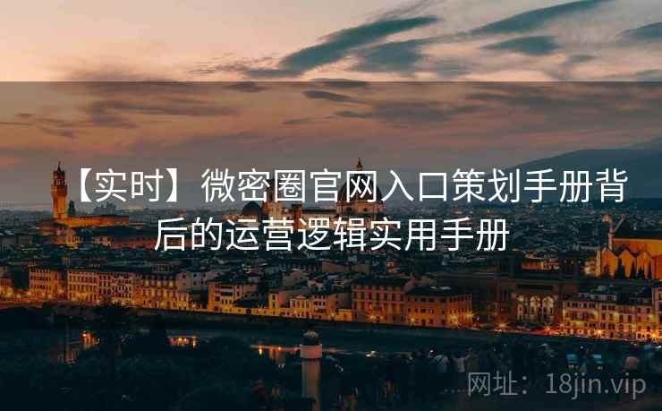 【实时】微密圈官网入口策划手册背后的运营逻辑实用手册