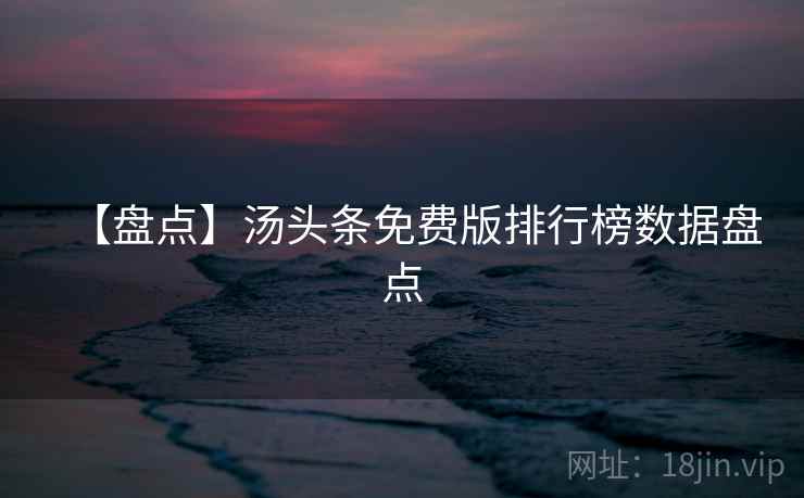 【盘点】汤头条免费版排行榜数据盘点