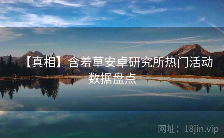 【真相】含羞草安卓研究所热门活动数据盘点