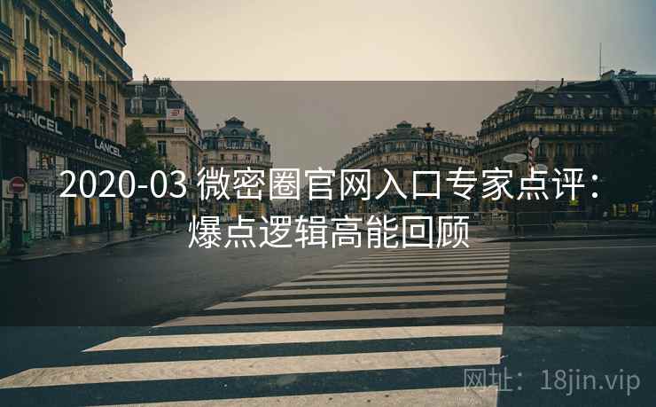 2020-03 微密圈官网入口专家点评：爆点逻辑高能回顾