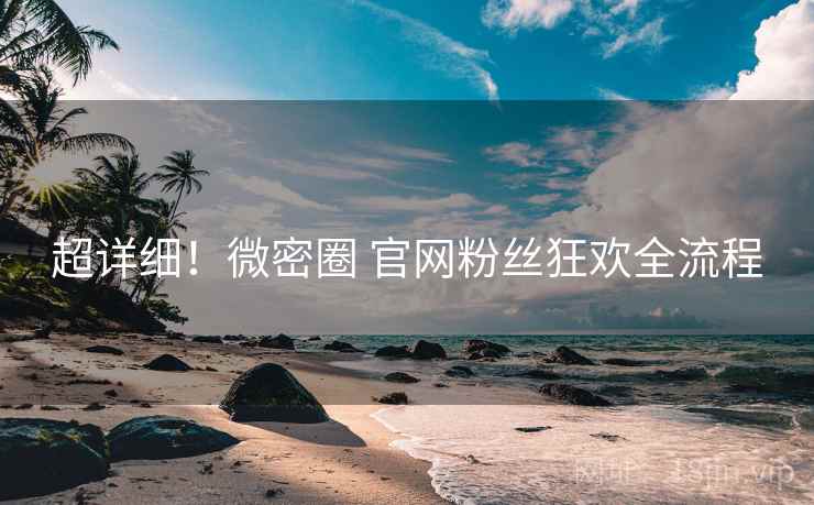 超详细！微密圈 官网粉丝狂欢全流程