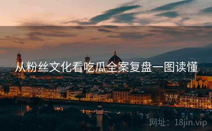 从粉丝文化看吃瓜全案复盘一图读懂