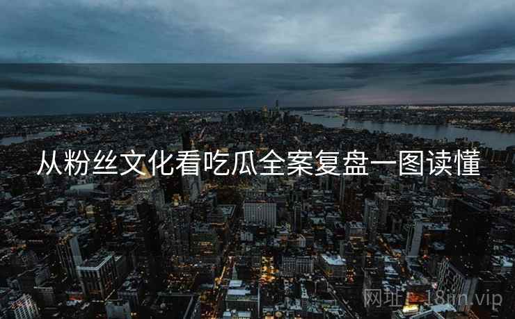 从粉丝文化看吃瓜全案复盘一图读懂