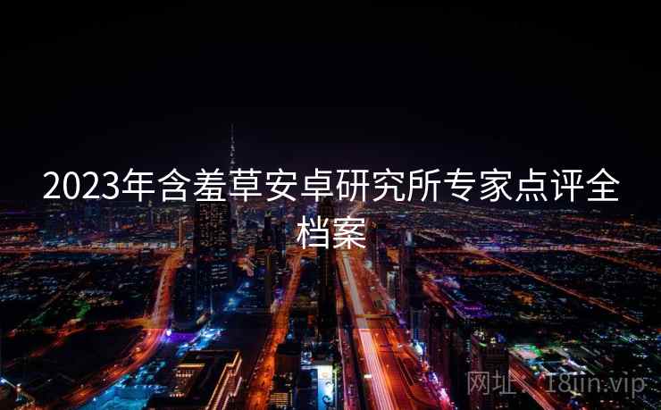 2023年含羞草安卓研究所专家点评全档案