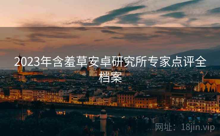 2023年含羞草安卓研究所专家点评全档案
