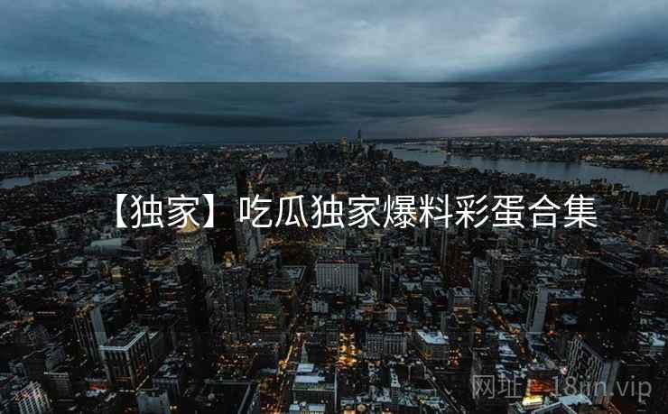 【独家】吃瓜独家爆料彩蛋合集