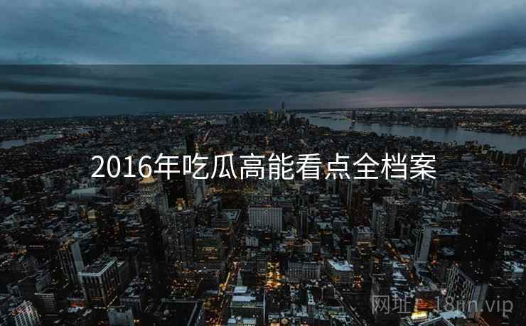 2016年吃瓜高能看点全档案