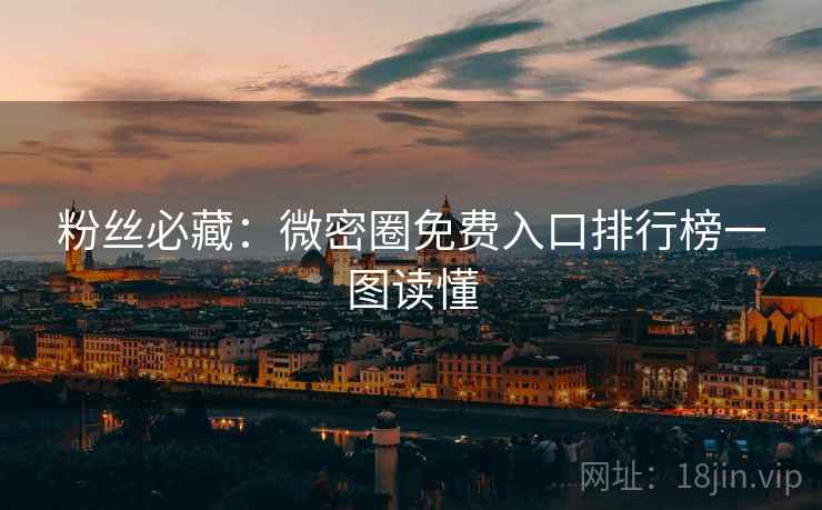 粉丝必藏：微密圈免费入口排行榜一图读懂