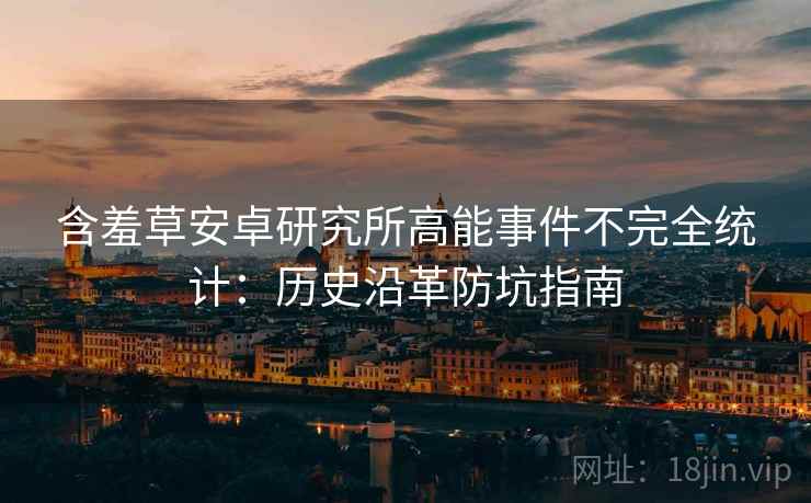 含羞草安卓研究所高能事件不完全统计：历史沿革防坑指南