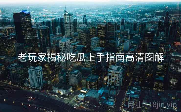 老玩家揭秘吃瓜上手指南高清图解