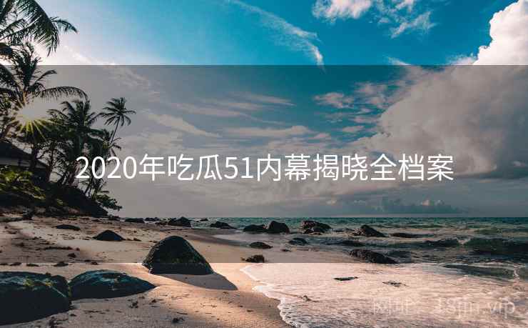 2020年吃瓜51内幕揭晓全档案