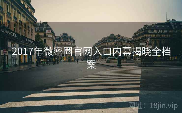 2017年微密圈官网入口内幕揭晓全档案