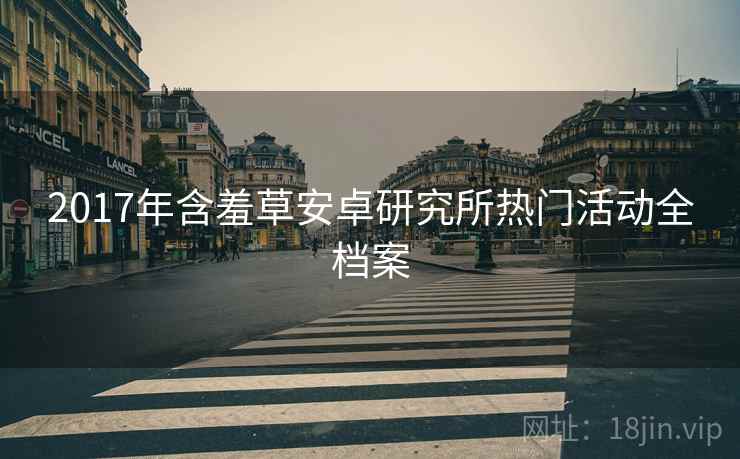2017年含羞草安卓研究所热门活动全档案