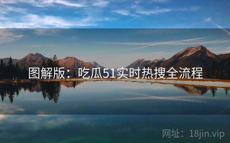 图解版：吃瓜51实时热搜全流程