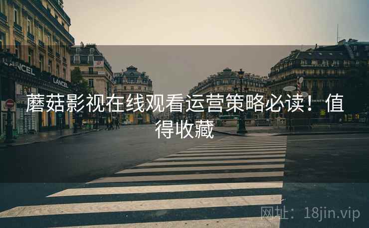 蘑菇影视在线观看运营策略必读！值得收藏