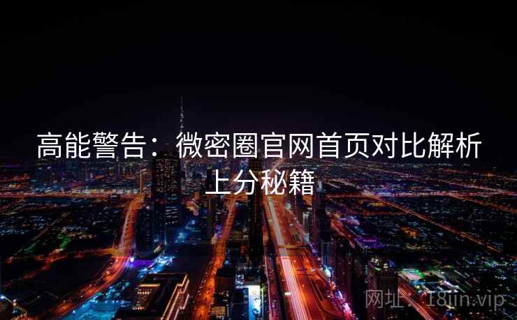 高能警告：微密圈官网首页对比解析上分秘籍