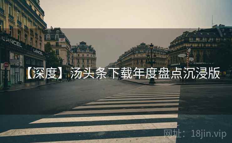 【深度】汤头条下载年度盘点沉浸版