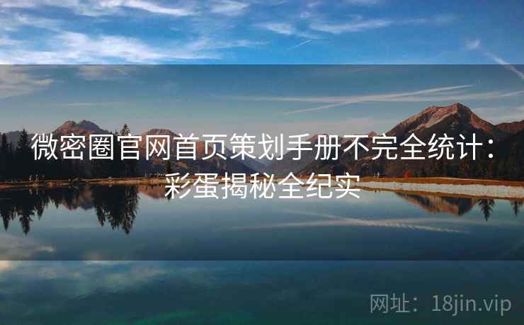 微密圈官网首页策划手册不完全统计：彩蛋揭秘全纪实