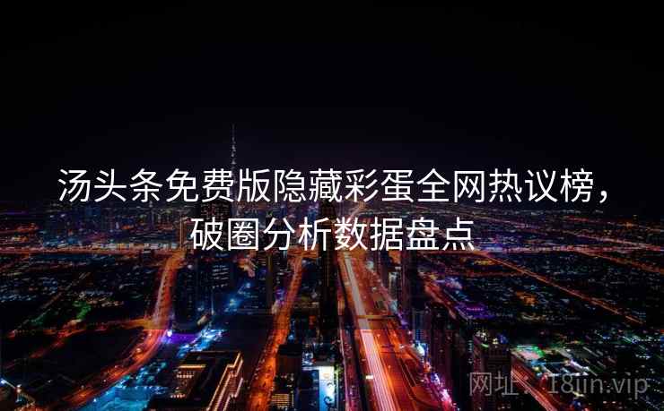 汤头条免费版隐藏彩蛋全网热议榜，破圈分析数据盘点