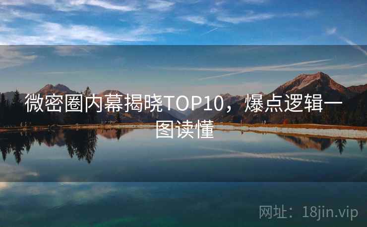 微密圈内幕揭晓TOP10，爆点逻辑一图读懂